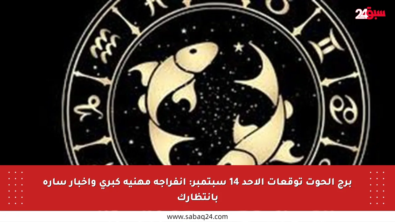 برج الحوت توقعات الأحد 14 سبتمبر: انفراجة مهنية كبرى وأخبار سارة بانتظارك